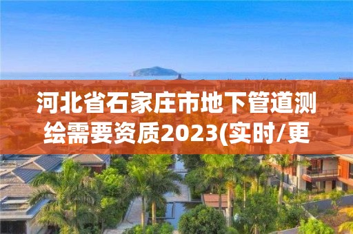 河北省石家莊市地下管道測繪需要資質(zhì)2023(實時/更新中)