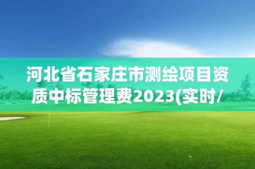 河北省石家莊市測繪項目資質中標管理費2023(實時/更新中)