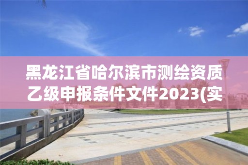 黑龍江省哈爾濱市測繪資質(zhì)乙級申報(bào)條件文件2023(實(shí)時(shí)/更新中)