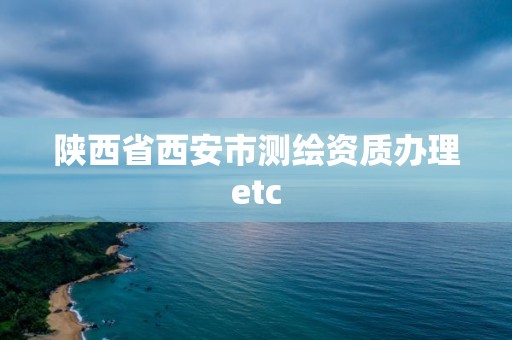 陜西省西安市測繪資質辦理etc