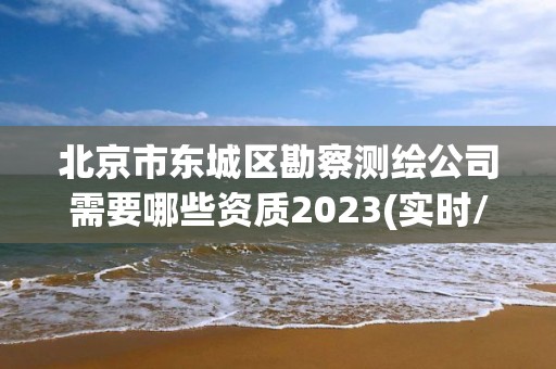 北京市東城區(qū)勘察測(cè)繪公司需要哪些資質(zhì)2023(實(shí)時(shí)/更新中)