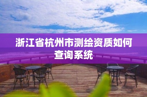 浙江省杭州市測繪資質如何查詢系統