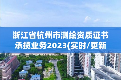 浙江省杭州市測(cè)繪資質(zhì)證書(shū)承攬業(yè)務(wù)2023(實(shí)時(shí)/更新中)