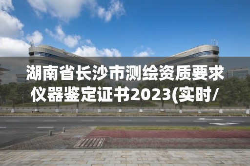 湖南省長沙市測(cè)繪資質(zhì)要求儀器鑒定證書2023(實(shí)時(shí)/更新中)