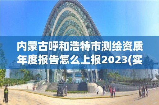 內(nèi)蒙古呼和浩特市測繪資質(zhì)年度報告怎么上報2023(實時/更新中)