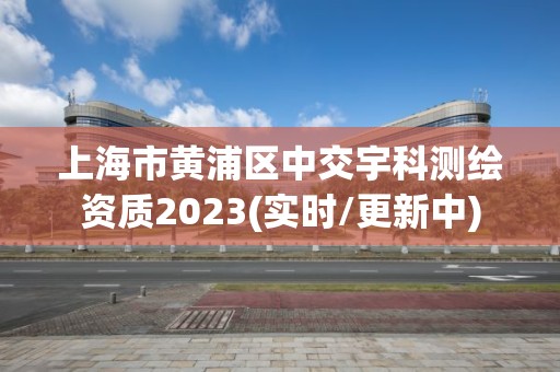 上海市黃浦區中交宇科測繪資質2023(實時/更新中)