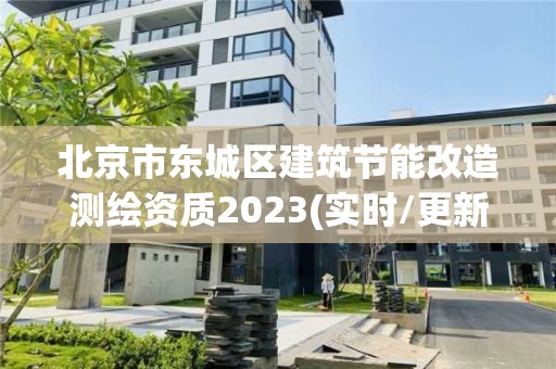 北京市東城區(qū)建筑節(jié)能改造測(cè)繪資質(zhì)2023(實(shí)時(shí)/更新中)