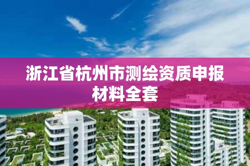 浙江省杭州市測繪資質申報材料全套