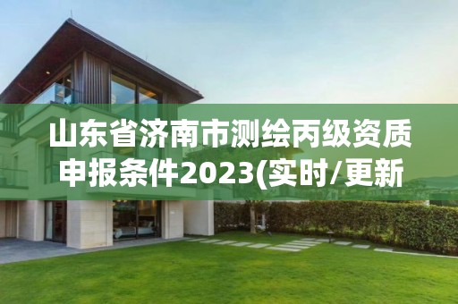 山東省濟南市測繪丙級資質申報條件2023(實時/更新中)