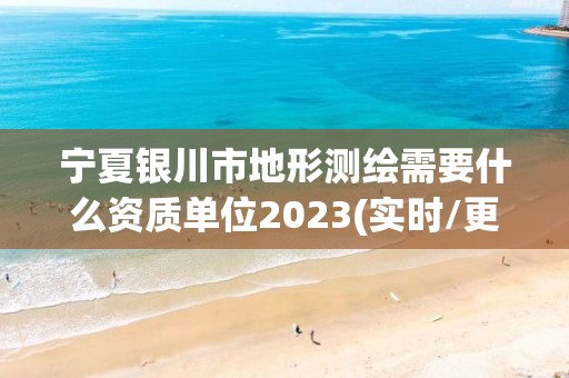 寧夏銀川市地形測繪需要什么資質單位2023(實時/更新中)