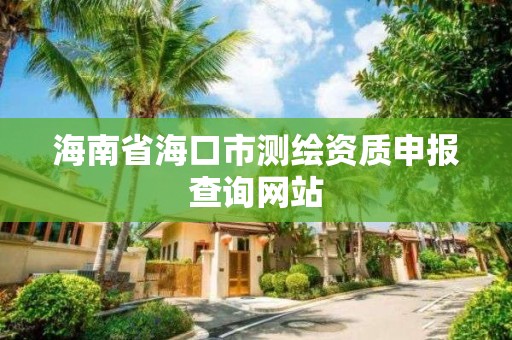 海南省海口市測繪資質申報查詢網站