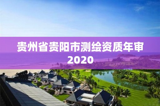 貴州省貴陽(yáng)市測(cè)繪資質(zhì)年審2020