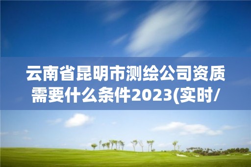 云南省昆明市測繪公司資質需要什么條件2023(實時/更新中)