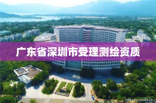 廣東省深圳市受理測繪資質(zhì)