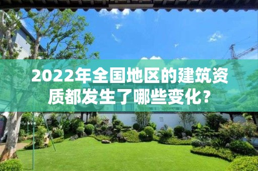 2022年全國地區的建筑資質都發生了哪些變化？