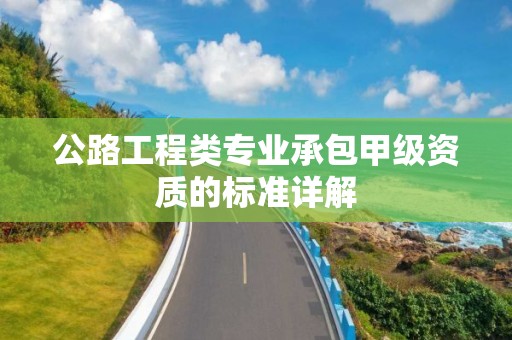 公路工程類專業承包甲級資質的標準詳解