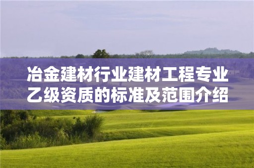 冶金建材行業(yè)建材工程專業(yè)乙級資質(zhì)的標準及范圍介紹