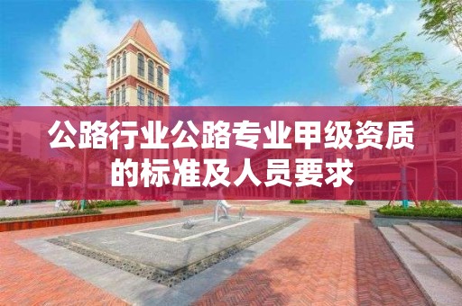 公路行業公路專業甲級資質的標準及人員要求