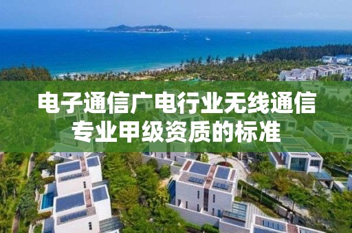 電子通信廣電行業無線通信專業甲級資質的標準