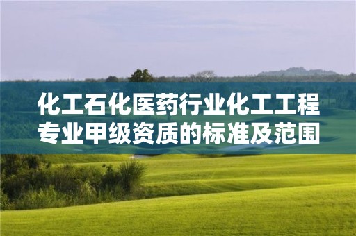 化工石化醫藥行業化工工程專業甲級資質的標準及范圍