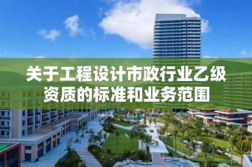 關于工程設計市政行業乙級資質的標準和業務范圍