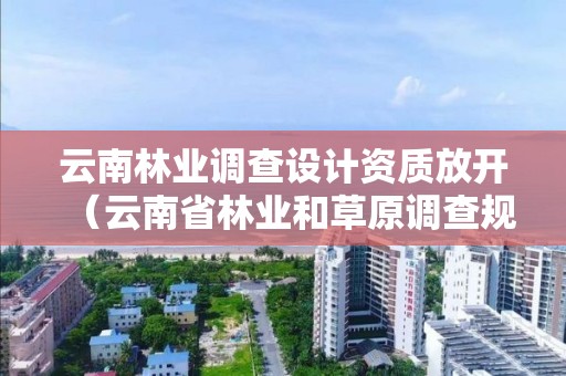 云南林業調查設計資質放開（云南省林業和草原調查規劃院）