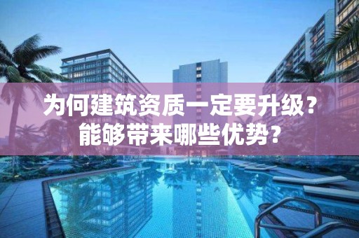 為何建筑資質一定要升級？能夠帶來哪些優勢？