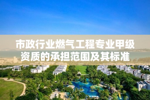 市政行業燃氣工程專業甲級資質的承擔范圍及其標準