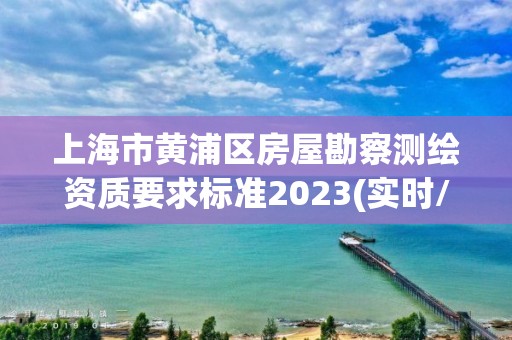 上海市黃浦區房屋勘察測繪資質要求標準2023(實時/更新中)