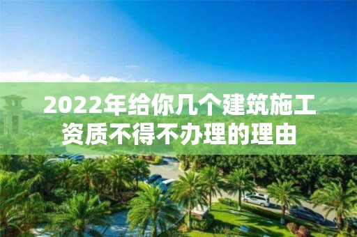 2022年給你幾個建筑施工資質不得不辦理的理由