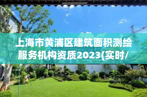 上海市黃浦區(qū)建筑面積測繪服務機構資質2023(實時/更新中)