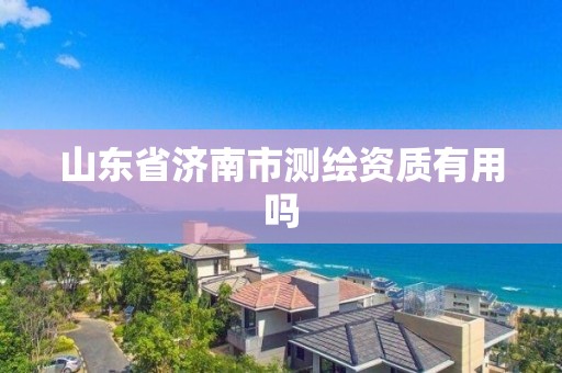 山東省濟南市測繪資質有用嗎