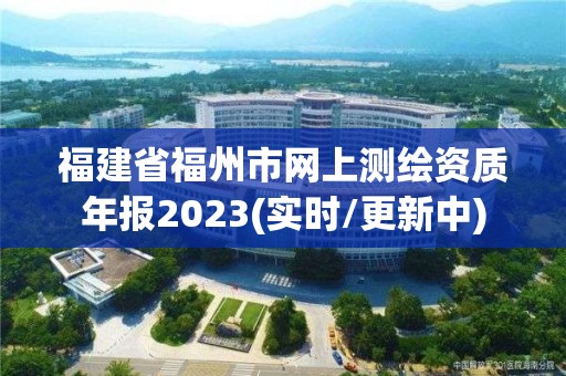 福建省福州市網(wǎng)上測(cè)繪資質(zhì)年報(bào)2023(實(shí)時(shí)/更新中)