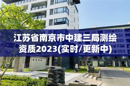 江蘇省南京市中建三局測繪資質(zhì)2023(實時/更新中)