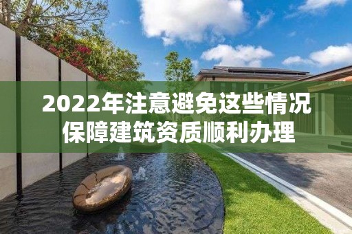 2022年注意避免這些情況 保障建筑資質順利辦理