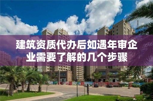 建筑資質代辦后如遇年審企業需要了解的幾個步驟