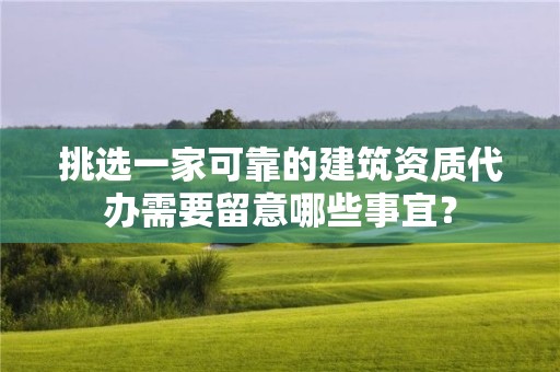 挑選一家可靠的建筑資質(zhì)代辦需要留意哪些事宜？