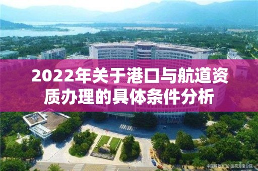 2022年關(guān)于港口與航道資質(zhì)辦理的具體條件分析