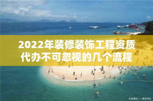 2022年裝修裝飾工程資質代辦不可忽視的幾個流程