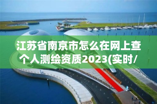 江蘇省南京市怎么在網上查個人測繪資質2023(實時/更新中)