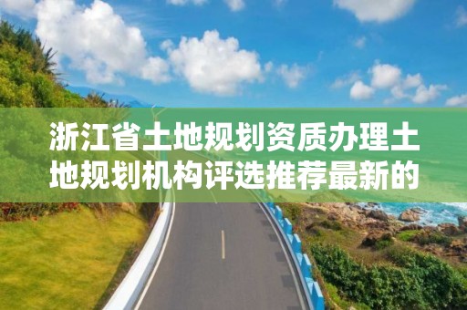 浙江省土地規劃資質辦理土地規劃機構評選推薦最新的暫行辦法