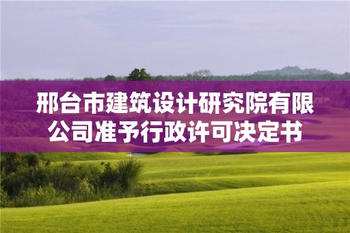 邢臺市建筑設計研究院有限公司準予行政許可決定書