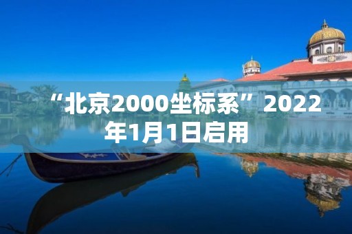 “北京2000坐標系”2022年1月1日啟用