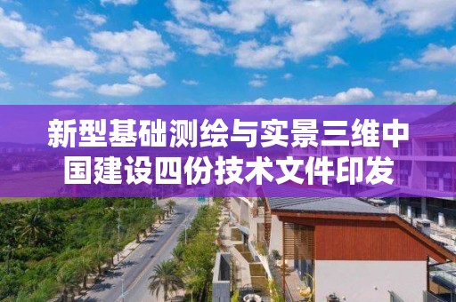 新型基礎測繪與實景三維中國建設四份技術文件印發