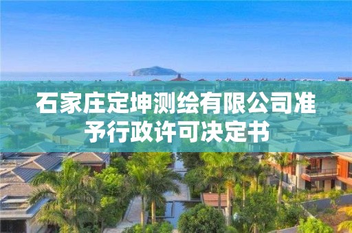 石家莊定坤測(cè)繪有限公司準(zhǔn)予行政許可決定書