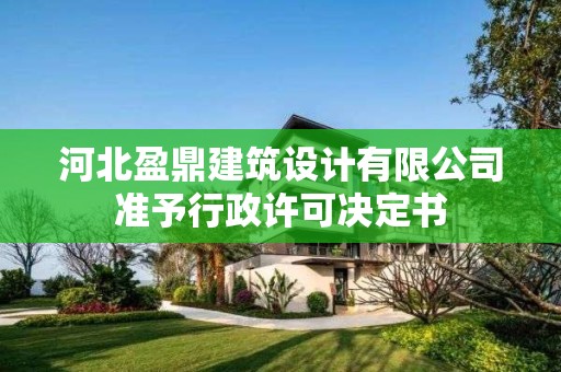 河北盈鼎建筑設(shè)計(jì)有限公司準(zhǔn)予行政許可決定書(shū)