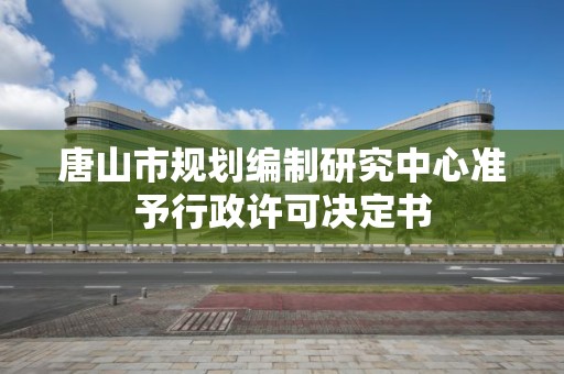 唐山市規劃編制研究中心準予行政許可決定書