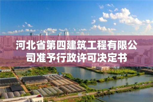 河北省第四建筑工程有限公司準予行政許可決定書