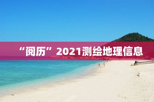 “閱歷”2021測繪地理信息