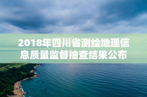 2018年四川省測繪地理信息質(zhì)量監(jiān)督抽查結(jié)果公布